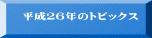 平成２６年のトピックス