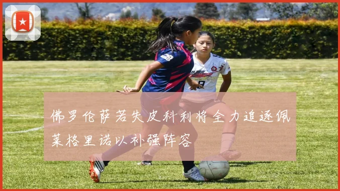 佛罗伦萨若失皮科利将全力追逐佩莱格里诺以补强阵容